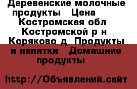 Деревенские молочные продукты › Цена ­ 60 - Костромская обл., Костромской р-н, Коряково д. Продукты и напитки » Домашние продукты   